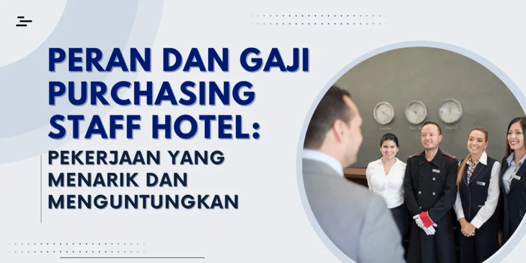 Peran dan Gaji Purchasing Staff Hotel: Pekerjaan yang Menarik dan