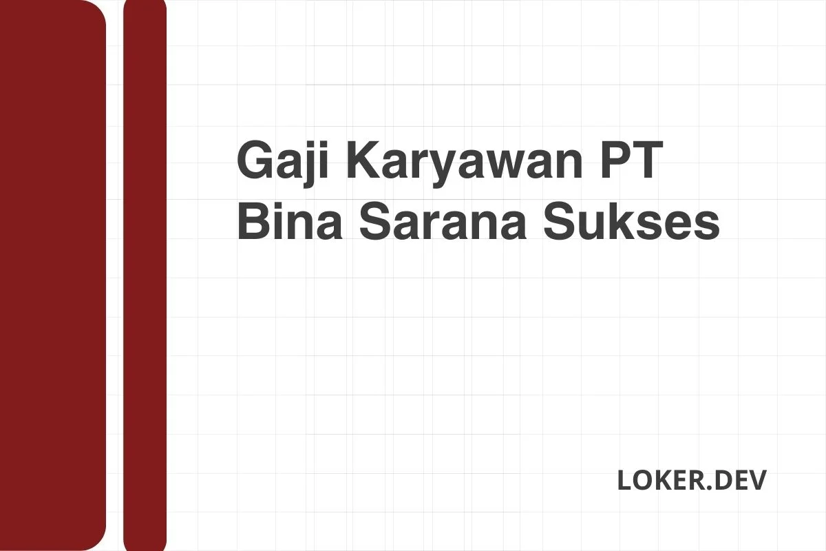 Gaji Karyawan PT Bina Sarana Sukses Desember 2024 Terbaru