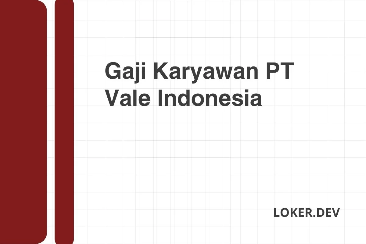 Gaji Karyawan PT Vale Indonesia Desember 2024 Terkini [Update]
