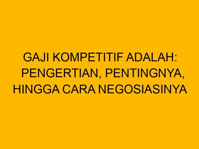 Apa yang Dimaksud Gaji Kompetitif? Pengertian, Faktor, dan Cara Menetapkannya 1 Gaji Kompetitif Adalah: Pengertian, Pentingnya, hingga Cara Negosiasinya