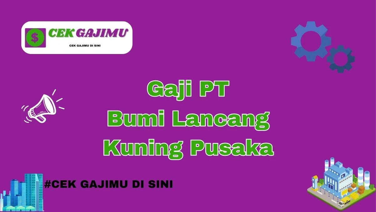 Gaji PT Bumi Lancang Kuning Pusaka Terbaru Tahun 2024 Resmi Tahun 2025