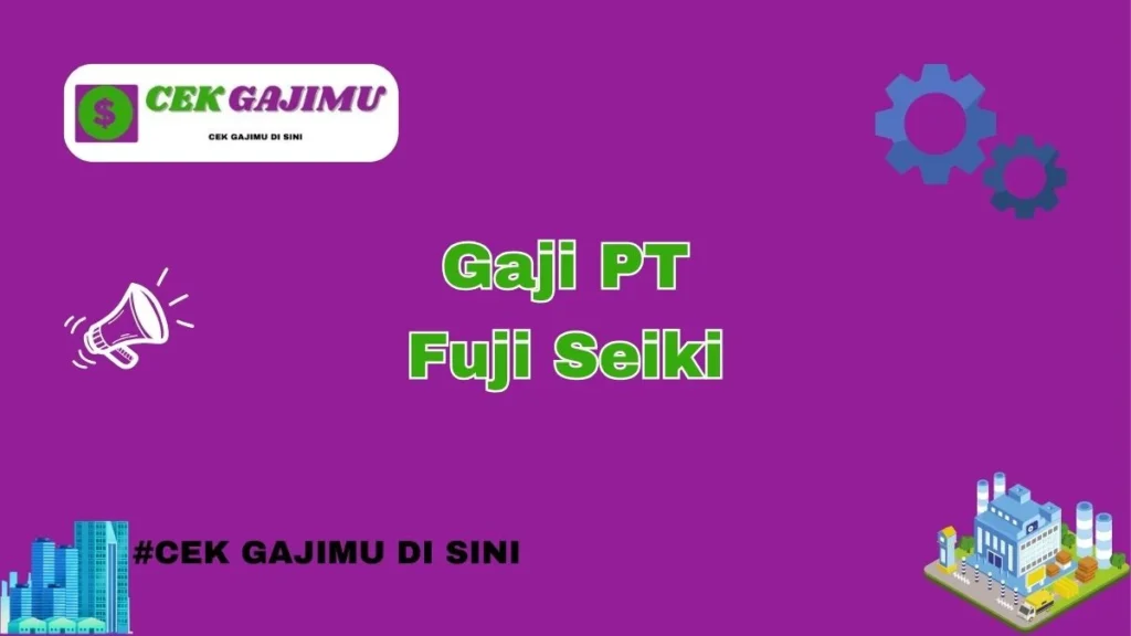 Gaji PT Fuji Seimitsu Cikarang: Kisaran dan Struktur