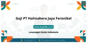 Gaji PT Halmahera Jaya Feronikel : Penghasilan Tinggi Menanti Anda