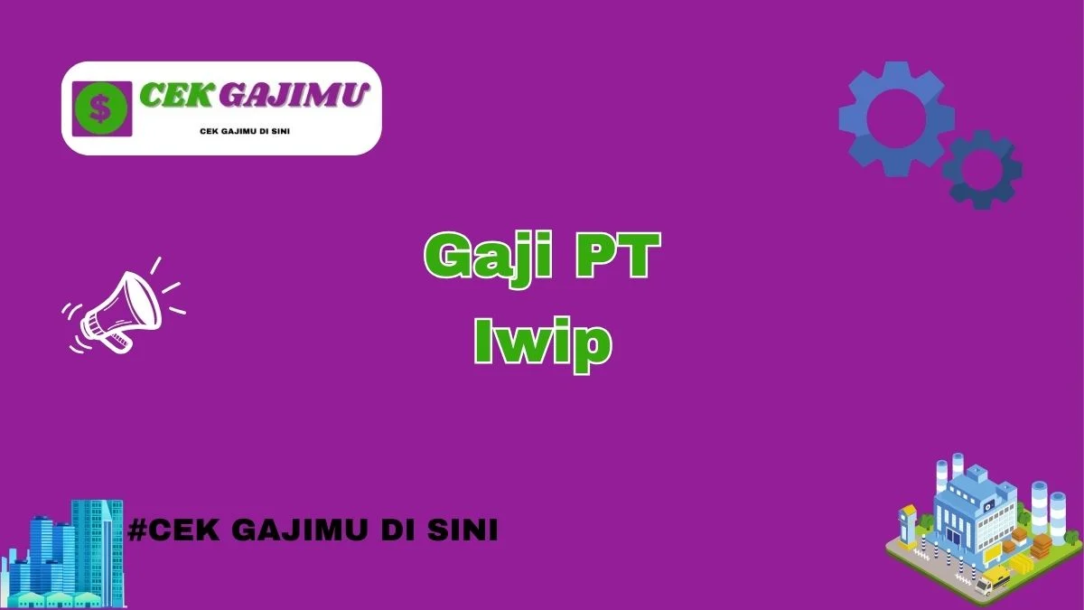 Gaji PT Iwip Semua Posisi Tahun 2024 Resmi Tahun 2025 Info Terbaru