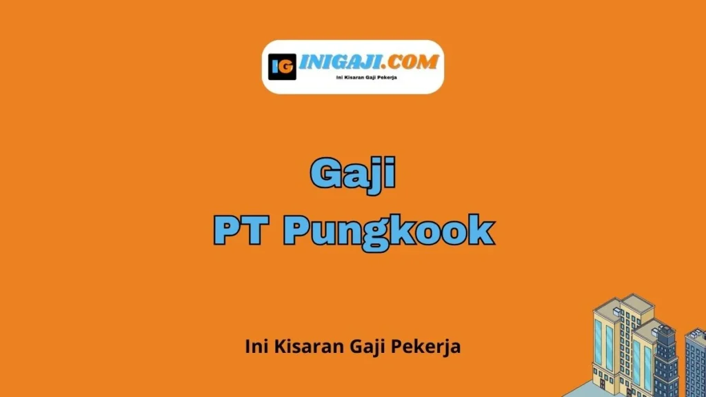 Gaji PT Pungkook Semua Jabatan Terbaru - Inigaji.com