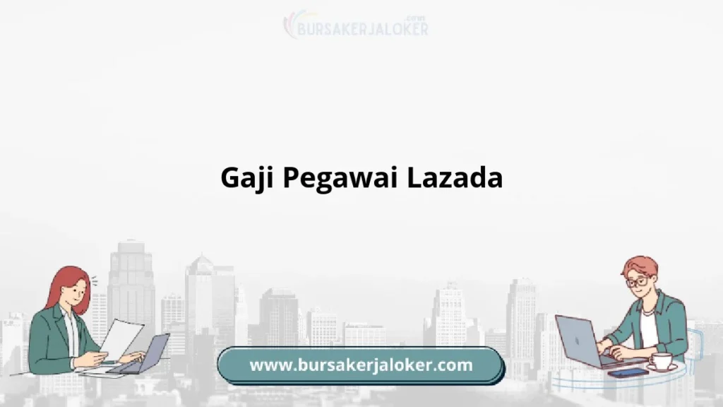 Gaji Karyawan Lazada: Struktur dan Kisaran Gaji